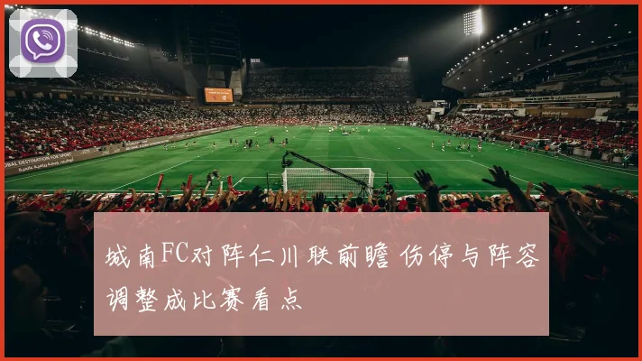 城南FC对阵仁川联前瞻 伤停与阵容调整成比赛看点