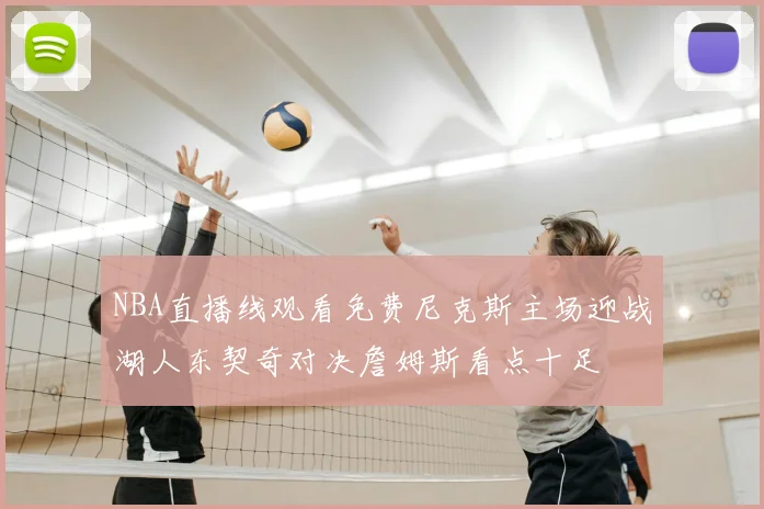 NBA直播线观看免费尼克斯主场迎战湖人东契奇对决詹姆斯看点十足