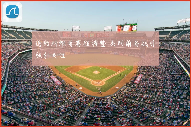德约科维奇赛程调整 美网前备战升级引关注
