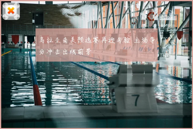 乌拉圭南美预选赛再迎考验 主场争分冲击出线前景