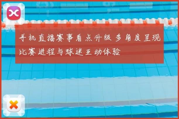 手机直播赛事看点升级 多角度呈现比赛进程与球迷互动体验
