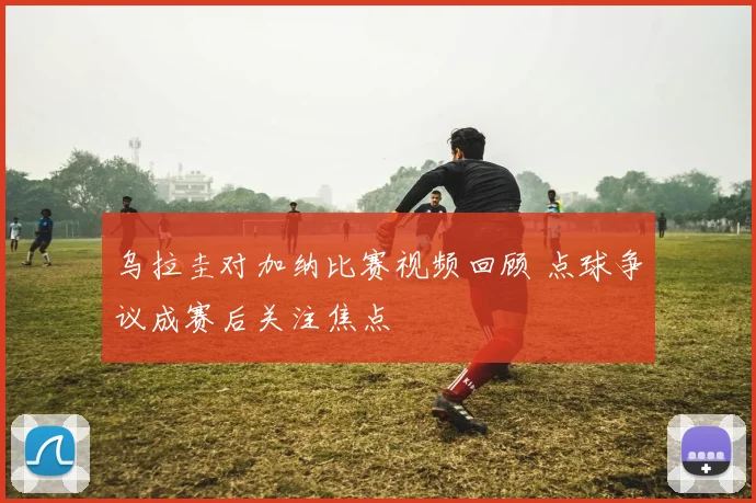 乌拉圭对加纳比赛视频回顾 点球争议成赛后关注焦点